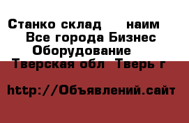 Станко склад (23 наим.)  - Все города Бизнес » Оборудование   . Тверская обл.,Тверь г.